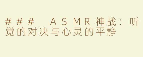 ### ASMR神战：听觉的对决与心灵的平静