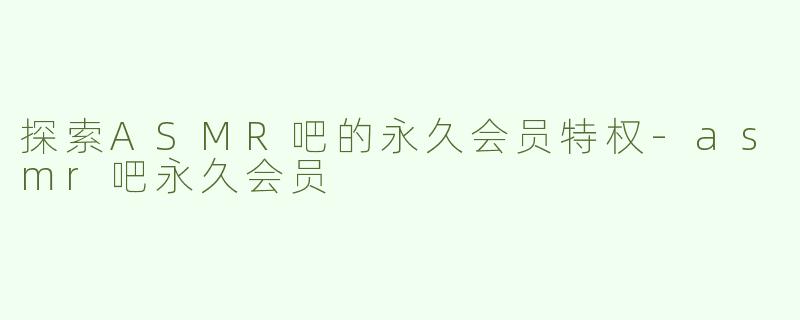 探索ASMR吧的永久会员特权