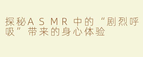 探秘ASMR中的“剧烈呼吸”带来的身心体验