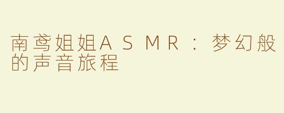 南鸢姐姐ASMR：梦幻般的声音旅程