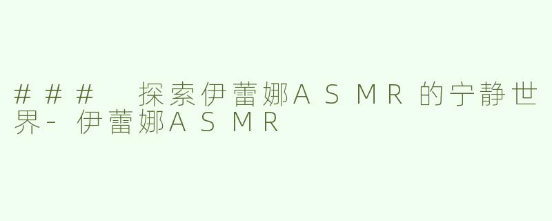 ### 探索伊蕾娜ASMR的宁静世界