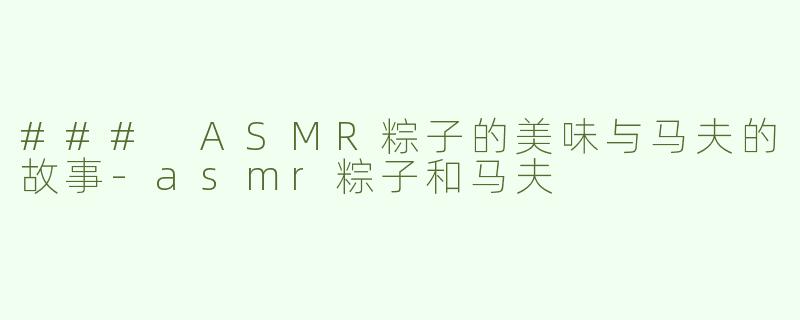 ### ASMR粽子的美味与马夫的故事-asmr粽子和马夫