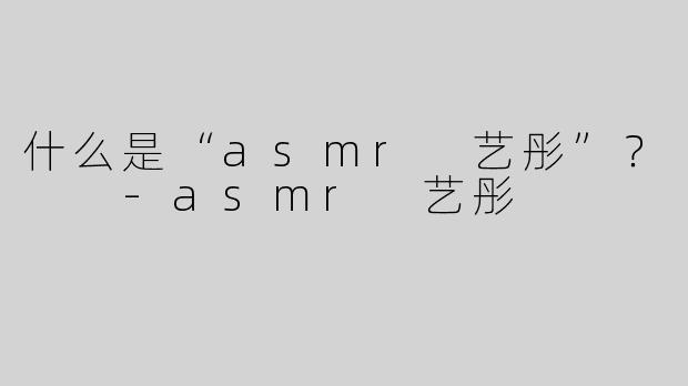 什么是“asmr 艺彤”？  