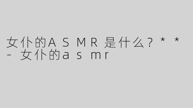 女仆的ASMR是什么？**