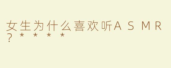 女生为什么喜欢听ASMR？****