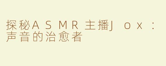 探秘ASMR主播Jox：声音的治愈者
