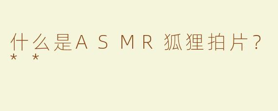 什么是ASMR狐狸拍片？**