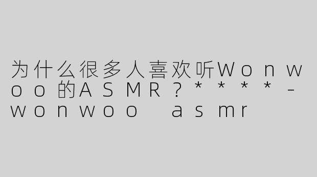 为什么很多人喜欢听Wonwoo的ASMR？****