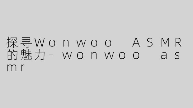 探寻Wonwoo ASMR的魅力