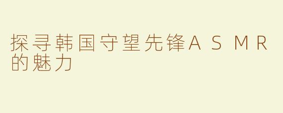 探寻韩国守望先锋ASMR的魅力