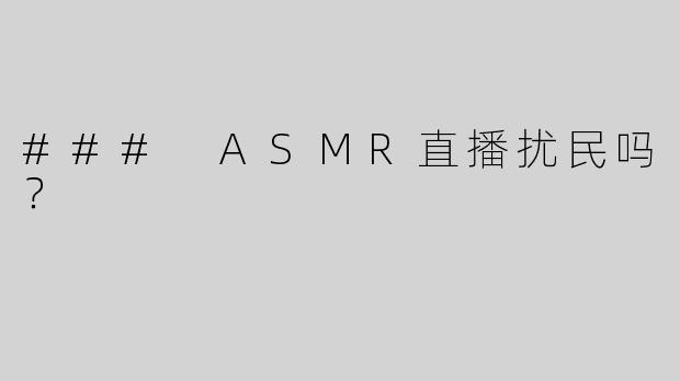 ### ASMR直播扰民吗？