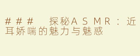 ### 探秘ASMR：近耳娇喘的魅力与魅惑