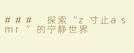 ### 探索“z寸止asmr”的宁静世界