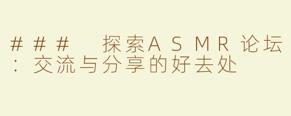 ### 探索ASMR论坛：交流与分享的好去处