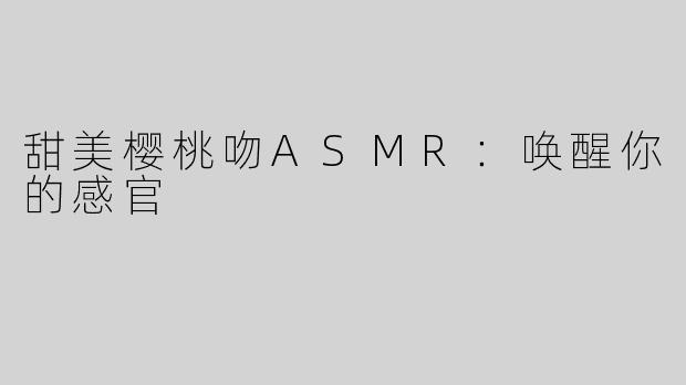 甜美樱桃吻ASMR：唤醒你的感官