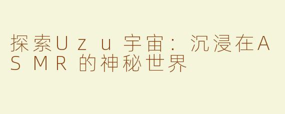 探索Uzu宇宙：沉浸在ASMR的神秘世界