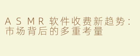 ASMR软件收费新趋势：市场背后的多重考量