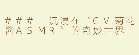 ### 沉浸在“CV菊花酱ASMR”的奇妙世界