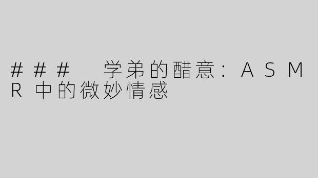 ### 学弟的醋意：ASMR中的微妙情感