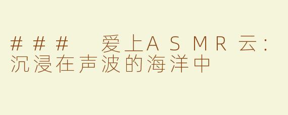 ### 爱上ASMR云：沉浸在声波的海洋中