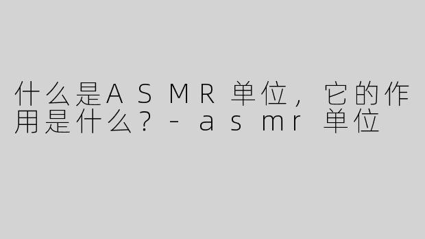 什么是ASMR单位，它的作用是什么？