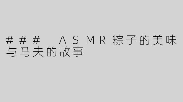 ### ASMR粽子的美味与马夫的故事