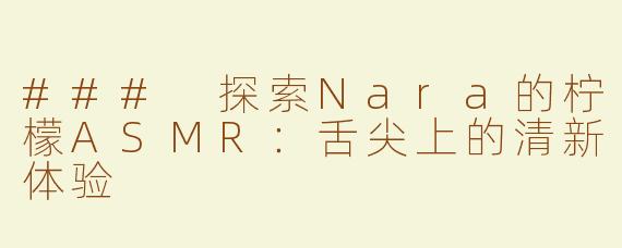 ### 探索Nara的柠檬ASMR：舌尖上的清新体验