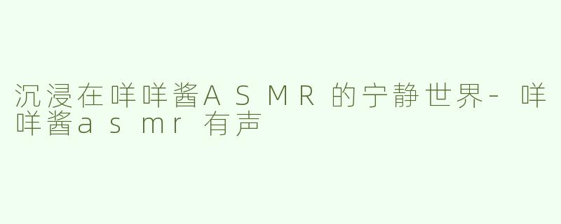 沉浸在咩咩酱ASMR的宁静世界