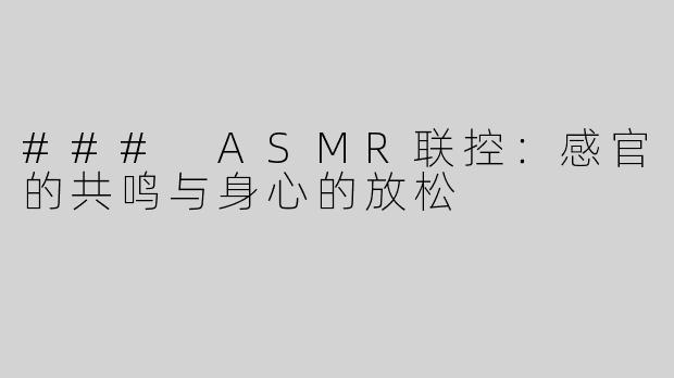 ### ASMR联控：感官的共鸣与身心的放松