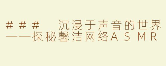### 沉浸于声音的世界——探秘馨洁网络ASMR