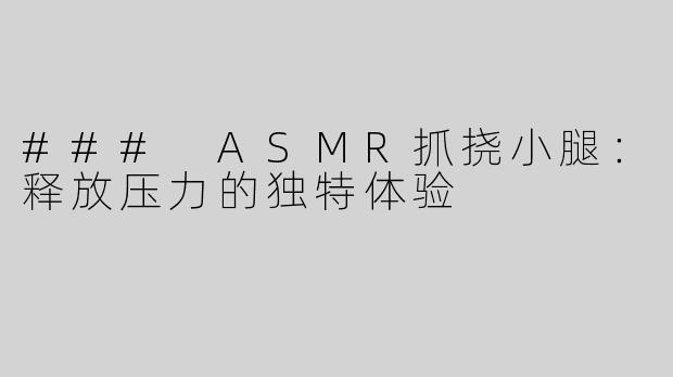 ### ASMR抓挠小腿：释放压力的独特体验