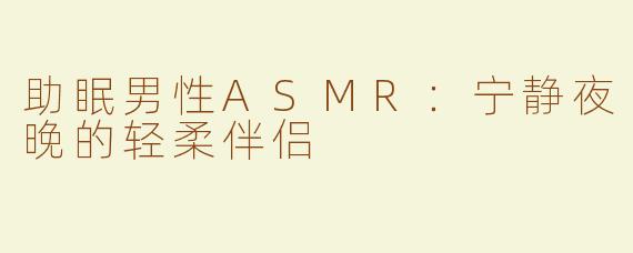 助眠男性ASMR：宁静夜晚的轻柔伴侣