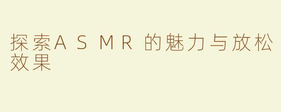 探索ASMR的魅力与放松效果