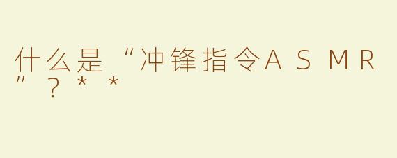 什么是“冲锋指令ASMR”？**
