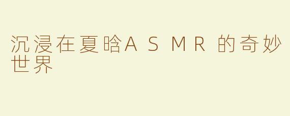 沉浸在夏晗ASMR的奇妙世界
