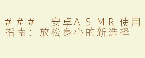 ### 安卓ASMR使用指南：放松身心的新选择