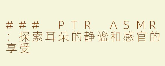 ### PTR ASMR：探索耳朵的静谧和感官的享受