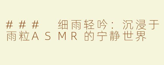 ### 细雨轻吟：沉浸于雨粒ASMR的宁静世界
