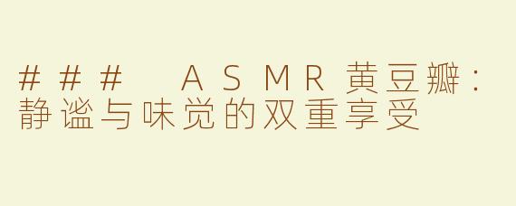 ### ASMR黄豆瓣：静谧与味觉的双重享受