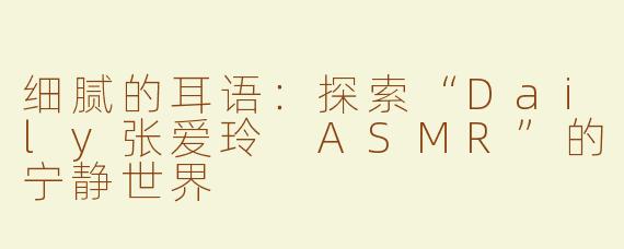 细腻的耳语：探索“Daily张爱玲 ASMR”的宁静世界
