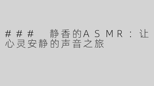 ### 静香的ASMR：让心灵安静的声音之旅
