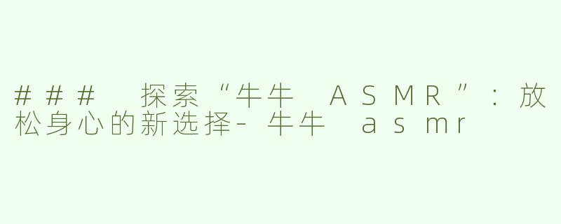 ### 探索“牛牛 ASMR”：放松身心的新选择