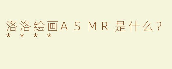 洛洛绘画ASMR是什么？****