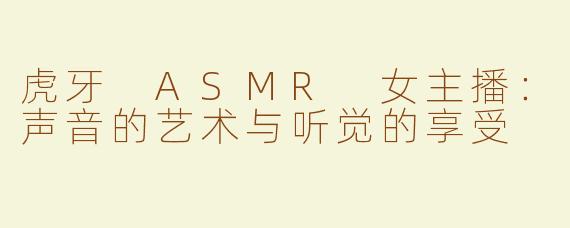 虎牙 ASMR 女主播：声音的艺术与听觉的享受