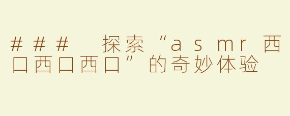 ### 探索“asmr西口西口西口”的奇妙体验