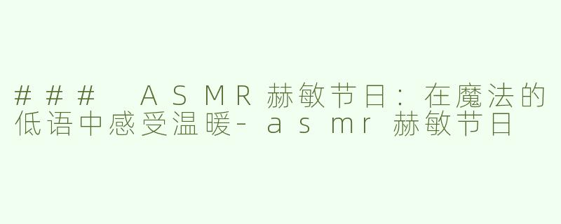 ### ASMR赫敏节日：在魔法的低语中感受温暖