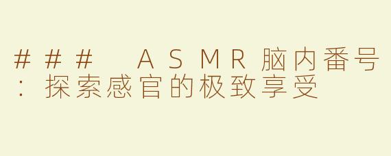 ### ASMR脑内番号：探索感官的极致享受