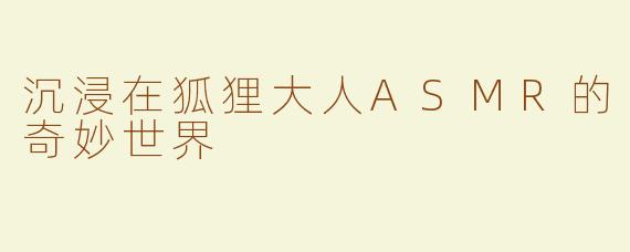 沉浸在狐狸大人ASMR的奇妙世界
