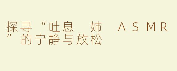 探寻“吐息 姉 ASMR”的宁静与放松