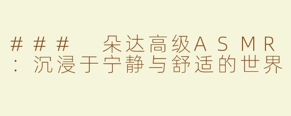 ### 朵达高级ASMR：沉浸于宁静与舒适的世界